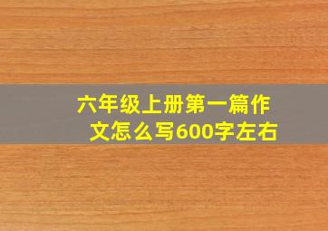 六年级上册第一篇作文怎么写600字左右