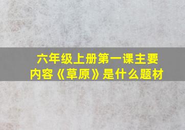 六年级上册第一课主要内容《草原》是什么题材