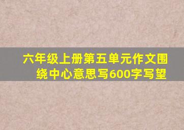 六年级上册第五单元作文围绕中心意思写600字写望