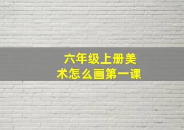 六年级上册美术怎么画第一课