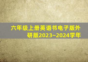 六年级上册英语书电子版外研版2023~2024学年