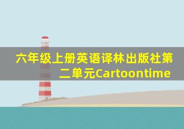 六年级上册英语译林出版社第二单元Cartoontime