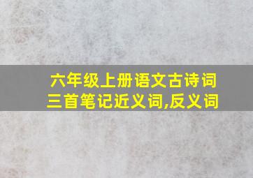 六年级上册语文古诗词三首笔记近义词,反义词