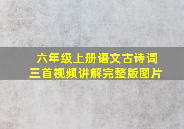 六年级上册语文古诗词三首视频讲解完整版图片