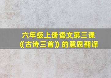 六年级上册语文第三课《古诗三首》的意思翻译