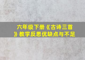 六年级下册《古诗三首》教学反思优缺点与不足