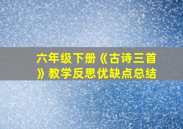 六年级下册《古诗三首》教学反思优缺点总结