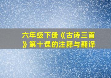 六年级下册《古诗三首》第十课的注释与翻译