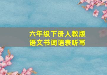 六年级下册人教版语文书词语表听写