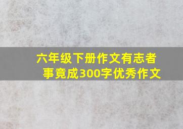 六年级下册作文有志者事竟成300字优秀作文