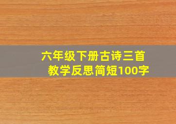 六年级下册古诗三首教学反思简短100字