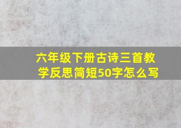 六年级下册古诗三首教学反思简短50字怎么写