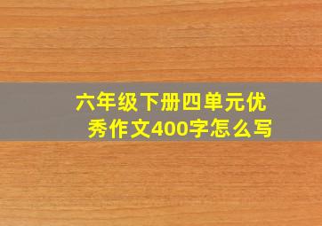 六年级下册四单元优秀作文400字怎么写