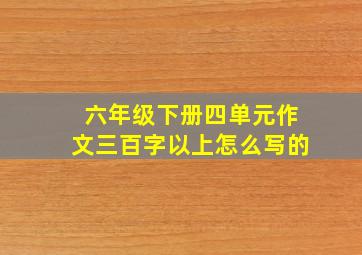 六年级下册四单元作文三百字以上怎么写的