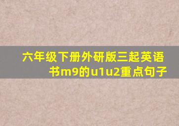 六年级下册外研版三起英语书m9的u1u2重点句子