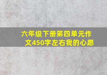 六年级下册笫四单元作文450字左右我的心愿