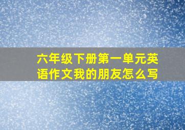 六年级下册第一单元英语作文我的朋友怎么写