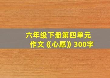 六年级下册第四单元作文《心愿》300字