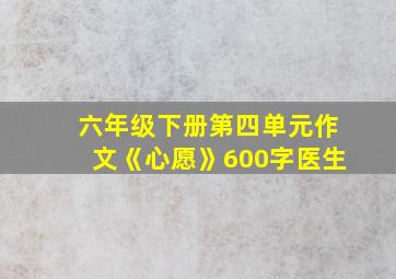 六年级下册第四单元作文《心愿》600字医生