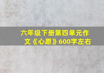 六年级下册第四单元作文《心愿》600字左右