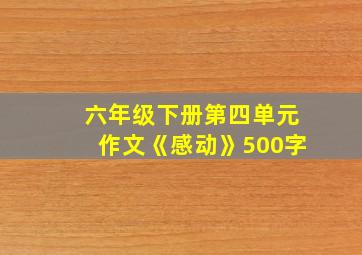 六年级下册第四单元作文《感动》500字