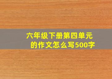 六年级下册第四单元的作文怎么写500字