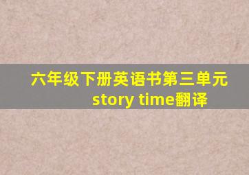 六年级下册英语书第三单元story time翻译