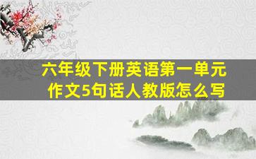 六年级下册英语第一单元作文5句话人教版怎么写