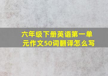 六年级下册英语第一单元作文50词翻译怎么写