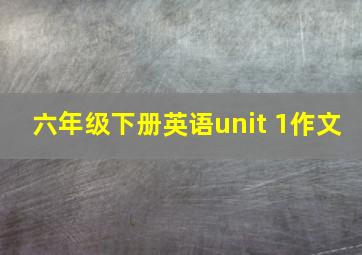 六年级下册英语unit 1作文