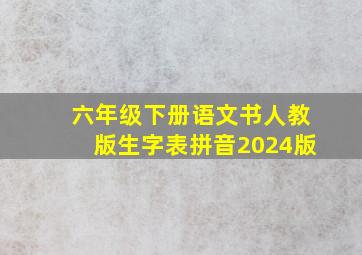 六年级下册语文书人教版生字表拼音2024版