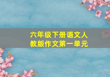 六年级下册语文人教版作文第一单元