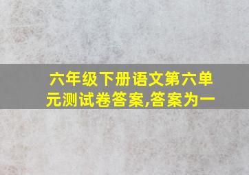 六年级下册语文第六单元测试卷答案,答案为一