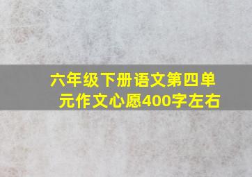 六年级下册语文第四单元作文心愿400字左右