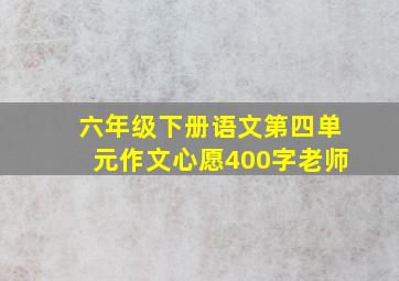 六年级下册语文第四单元作文心愿400字老师