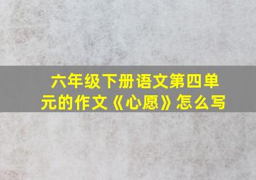 六年级下册语文第四单元的作文《心愿》怎么写