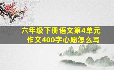 六年级下册语文第4单元作文400字心愿怎么写