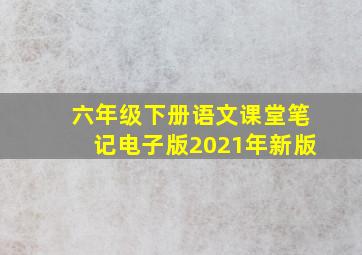 六年级下册语文课堂笔记电子版2021年新版