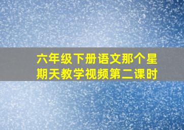 六年级下册语文那个星期天教学视频第二课时