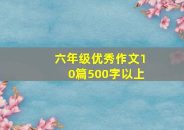 六年级优秀作文10篇500字以上