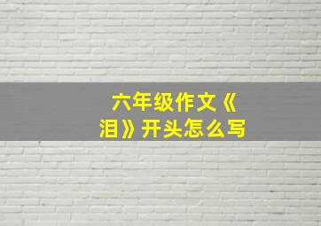 六年级作文《泪》开头怎么写