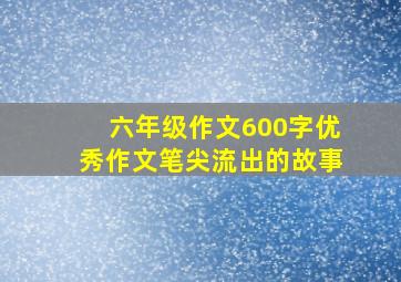 六年级作文600字优秀作文笔尖流出的故事