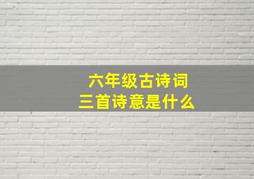 六年级古诗词三首诗意是什么