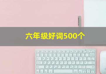 六年级好词500个