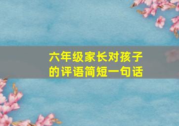 六年级家长对孩子的评语简短一句话