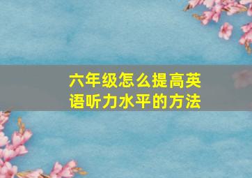 六年级怎么提高英语听力水平的方法