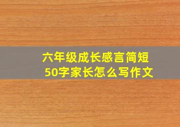 六年级成长感言简短50字家长怎么写作文