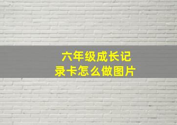 六年级成长记录卡怎么做图片