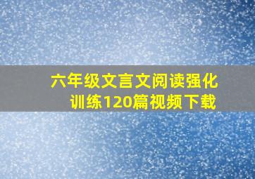 六年级文言文阅读强化训练120篇视频下载