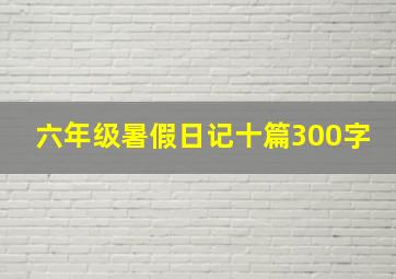 六年级暑假日记十篇300字